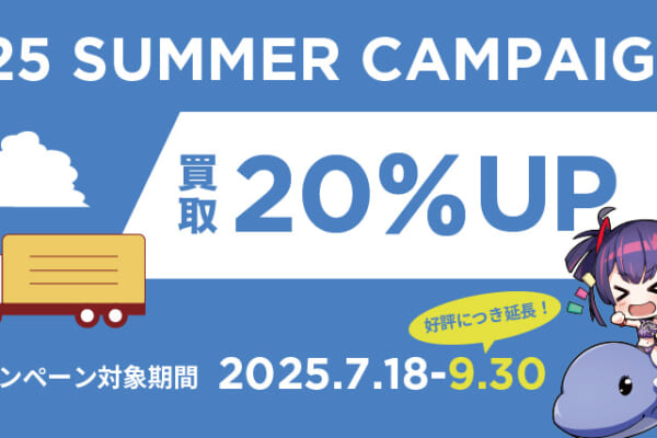 2025 SUMMER 買取20％UPキャンペーン延長中！｜お知らせ